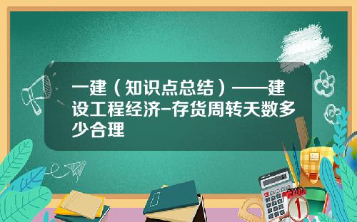 一建（知识点总结）——建设工程经济-存货周转天数多少合理