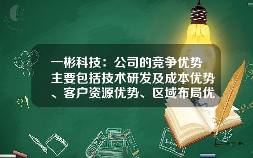 一彬科技：公司的竞争优势主要包括技术研发及成本优势、客户资源优势、区域布局优势-公司的竞争优势