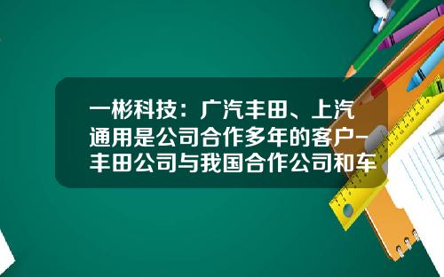 一彬科技：广汽丰田、上汽通用是公司合作多年的客户-丰田公司与我国合作公司和车型