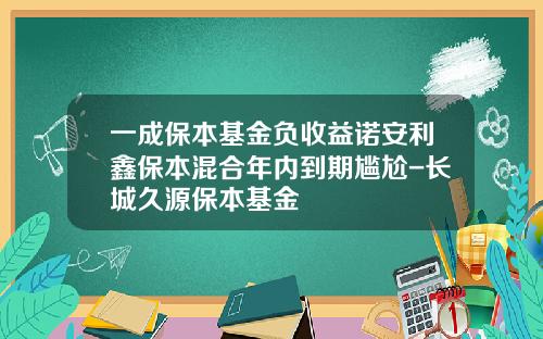 一成保本基金负收益诺安利鑫保本混合年内到期尴尬-长城久源保本基金