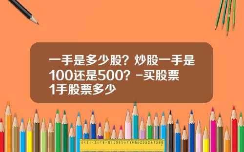 一手是多少股？炒股一手是100还是500？-买股票1手股票多少