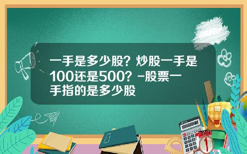 一手是多少股？炒股一手是100还是500？-股票一手指的是多少股