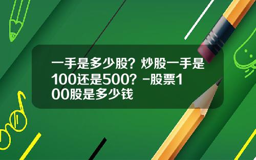 一手是多少股？炒股一手是100还是500？-股票100股是多少钱