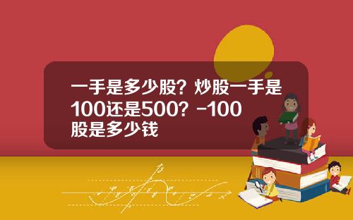一手是多少股？炒股一手是100还是500？-100股是多少钱