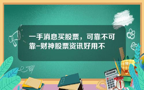 一手消息买股票，可靠不可靠-财神股票资讯好用不