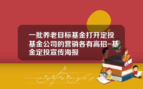 一批养老目标基金打开定投基金公司的营销各有高招-基金定投宣传海报