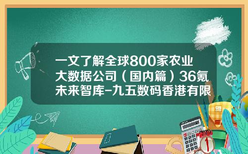 一文了解全球800家农业大数据公司（国内篇）36氪未来智库-九五数码香港有限公司