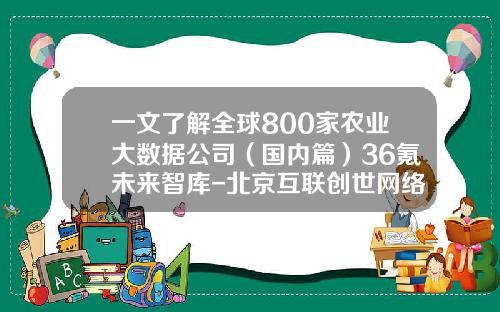 一文了解全球800家农业大数据公司（国内篇）36氪未来智库-北京互联创世网络科技发展有限公司