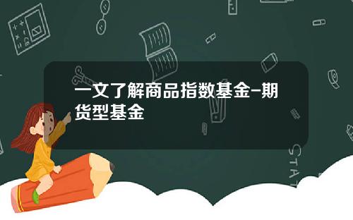 一文了解商品指数基金-期货型基金