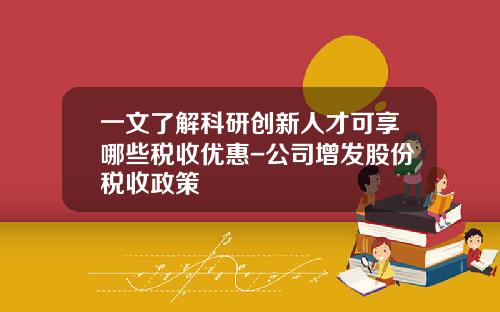 一文了解科研创新人才可享哪些税收优惠-公司增发股份税收政策