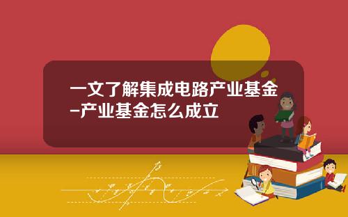 一文了解集成电路产业基金-产业基金怎么成立