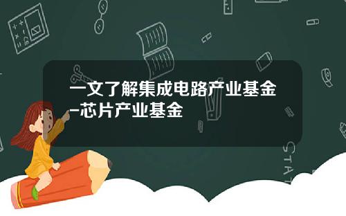 一文了解集成电路产业基金-芯片产业基金
