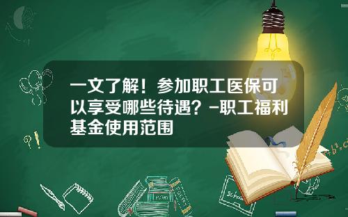 一文了解！参加职工医保可以享受哪些待遇？-职工福利基金使用范围