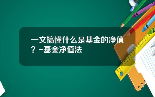一文搞懂什么是基金的净值？-基金净值法