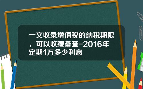一文收录增值税的纳税期限，可以收藏备查-2016年定期1万多少利息