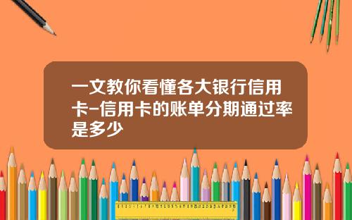 一文教你看懂各大银行信用卡-信用卡的账单分期通过率是多少