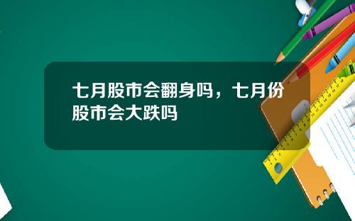 七月股市会翻身吗，七月份股市会大跌吗