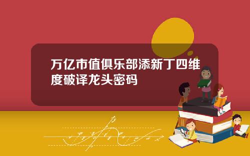 万亿市值俱乐部添新丁四维度破译龙头密码