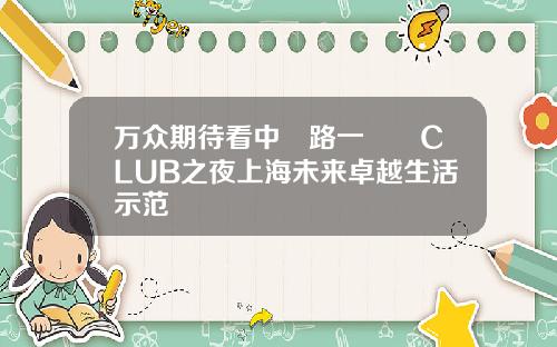 万众期待看中興路一號興CLUB之夜上海未来卓越生活示范