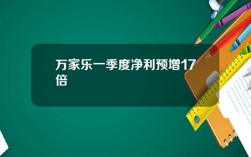 万家乐一季度净利预增17倍