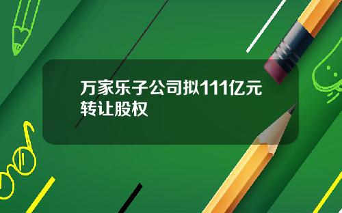 万家乐子公司拟111亿元转让股权