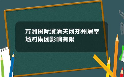 万洲国际澄清关闭郑州屠宰场对集团影响有限
