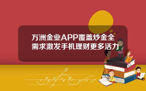 万洲金业APP覆盖炒金全需求激发手机理财更多活力