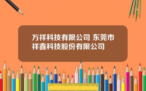 万祥科技有限公司 东莞市祥鑫科技股份有限公司