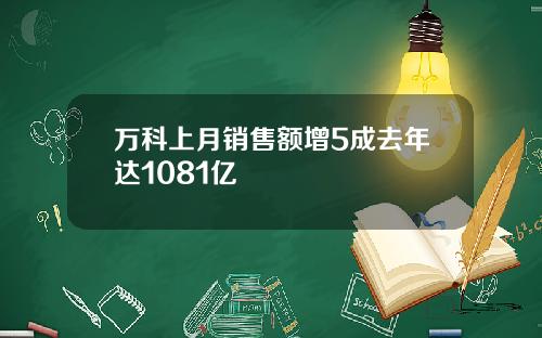 万科上月销售额增5成去年达1081亿