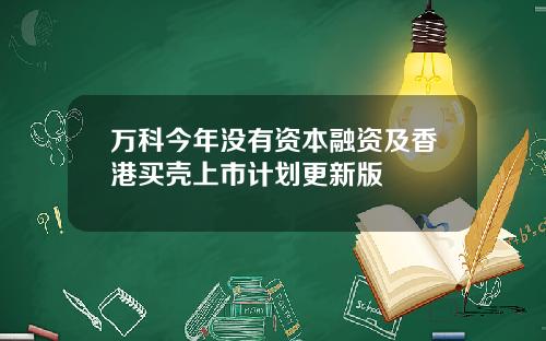 万科今年没有资本融资及香港买壳上市计划更新版