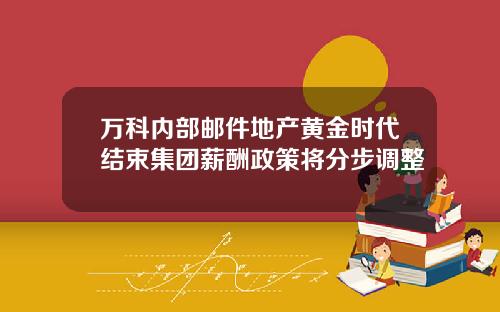 万科内部邮件地产黄金时代结束集团薪酬政策将分步调整