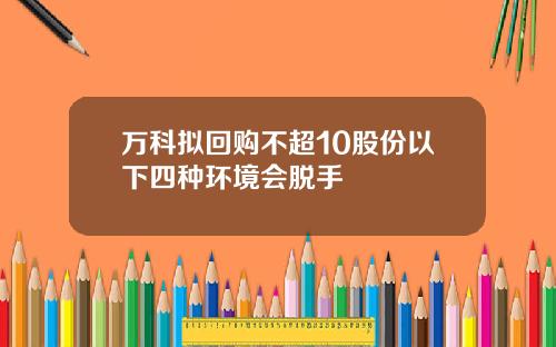 万科拟回购不超10股份以下四种环境会脱手