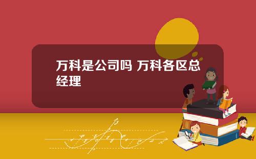 万科是公司吗 万科各区总经理