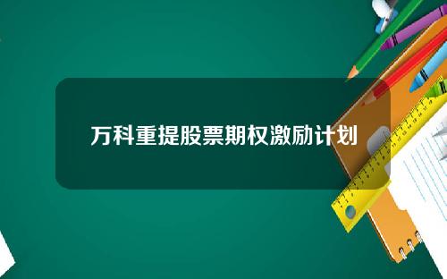 万科重提股票期权激励计划