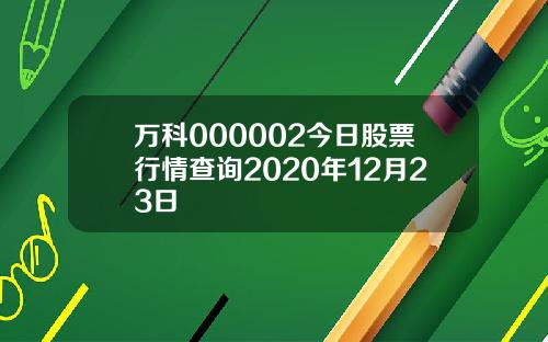 万科000002今日股票行情查询2020年12月23日