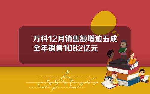 万科12月销售额增逾五成全年销售1082亿元