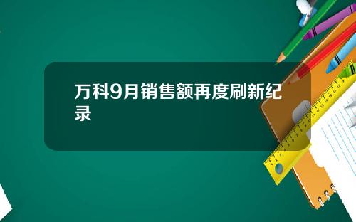 万科9月销售额再度刷新纪录