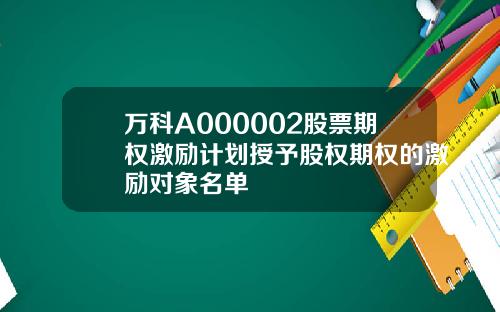 万科A000002股票期权激励计划授予股权期权的激励对象名单