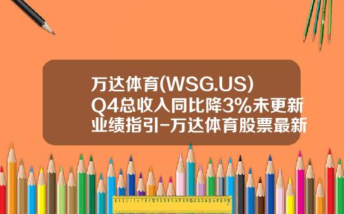 万达体育(WSG.US)Q4总收入同比降3%未更新业绩指引-万达体育股票最新资讯