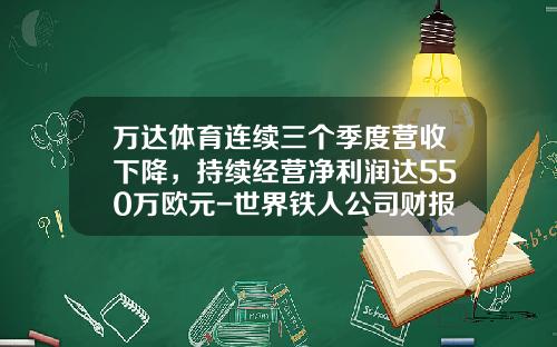 万达体育连续三个季度营收下降，持续经营净利润达550万欧元-世界铁人公司财报
