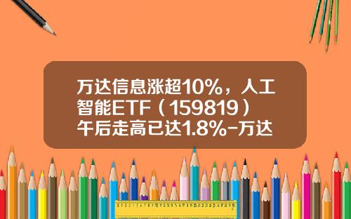万达信息涨超10%，人工智能ETF（159819）午后走高已达1.8%-万达信息会涨到多少