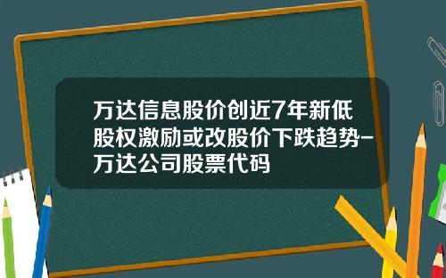 万达信息股价创近7年新低股权激励或改股价下跌趋势-万达公司股票代码