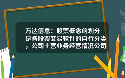 万达信息：股票概念的划分是各股票交易软件的自行分类，公司主营业务经营情况公司会在定期报告中披露-资讯证券股票基础