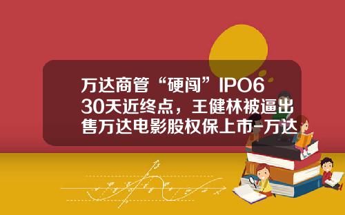 万达商管“硬闯”IPO630天近终点，王健林被逼出售万达电影股权保上市-万达市值多少亿