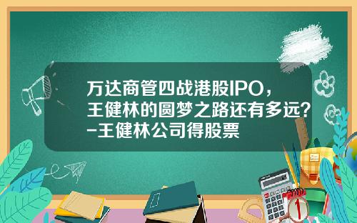 万达商管四战港股IPO，王健林的圆梦之路还有多远？-王健林公司得股票