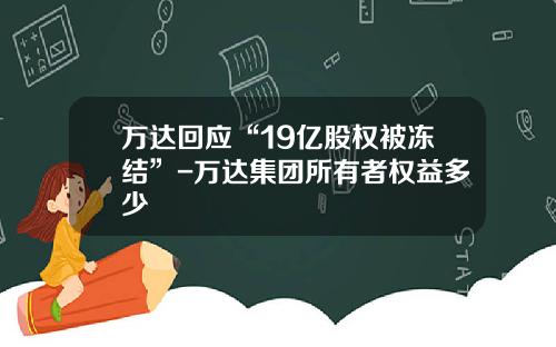 万达回应“19亿股权被冻结”-万达集团所有者权益多少