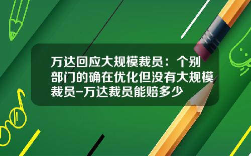 万达回应大规模裁员：个别部门的确在优化但没有大规模裁员-万达裁员能赔多少