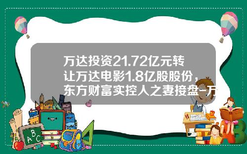 万达投资21.72亿元转让万达电影1.8亿股股份，东方财富实控人之妻接盘-万达影院投资了多少资金