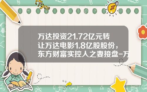 万达投资21.72亿元转让万达电影1.8亿股股份，东方财富实控人之妻接盘-万达影院股票最新资讯