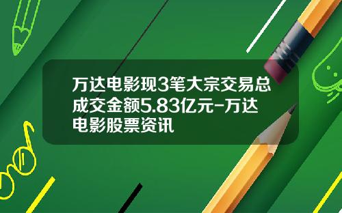 万达电影现3笔大宗交易总成交金额5.83亿元-万达电影股票资讯